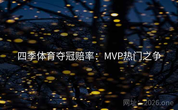 四季体育夺冠赔率：MVP热门之争