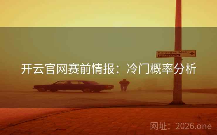 开云官网赛前情报：冷门概率分析