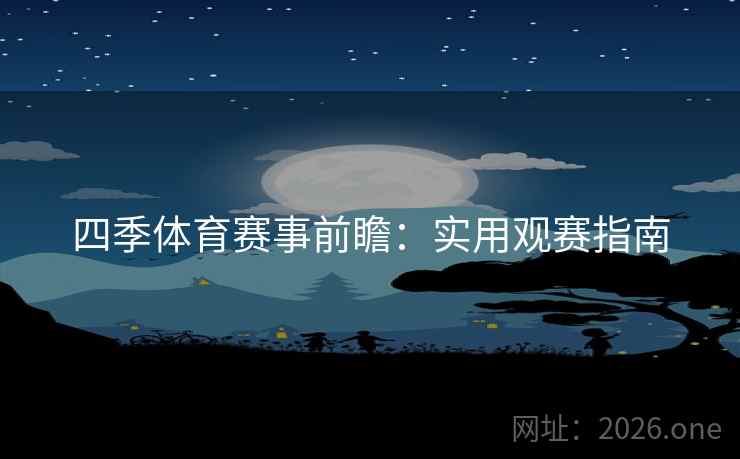 四季体育赛事前瞻：实用观赛指南