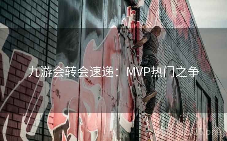 九游会转会速递:MVP热门之争 九游会转会速递:MVP热门之争