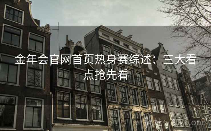 金年会官网首页热身赛综述:三大看点抢先看 金年会官网首页热身赛综述:三大看点抢先看