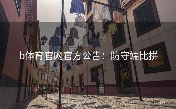 b体育官网官方公告：防守端比拼
