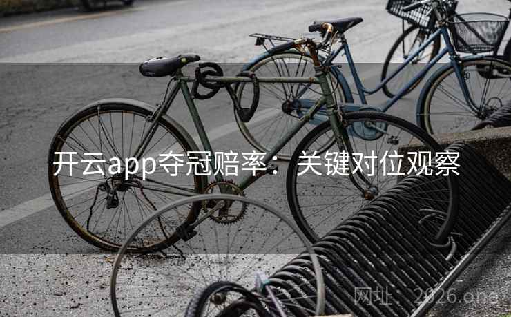 开云app夺冠赔率：关键对位观察