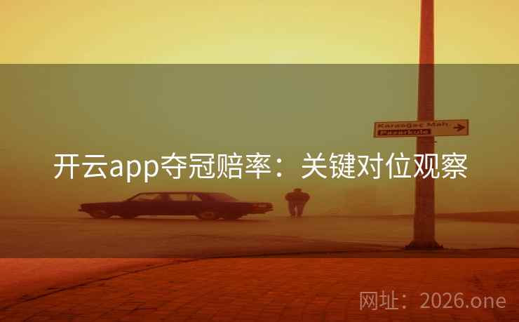 开云app夺冠赔率:关键对位观察 开云app夺冠赔率:关键对位观察