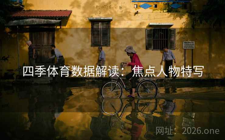 四季体育数据解读：焦点人物特写