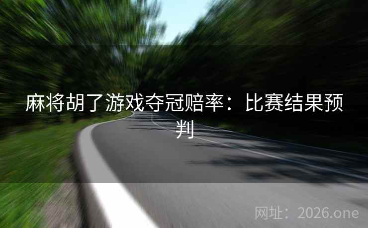 麻将胡了游戏夺冠赔率:比赛结果预判 麻将胡了游戏夺冠赔率:比赛结果预判