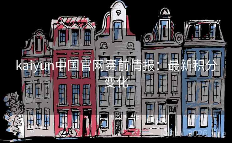 kaiyun中国官网赛前情报:最新积分变化 kaiyun中国官网赛前情报:最新积分变化