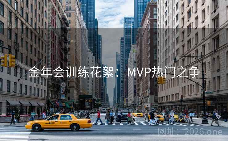 金年会训练花絮：MVP热门之争