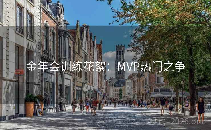 金年会训练花絮:MVP热门之争 金年会训练花絮:MVP热门之争