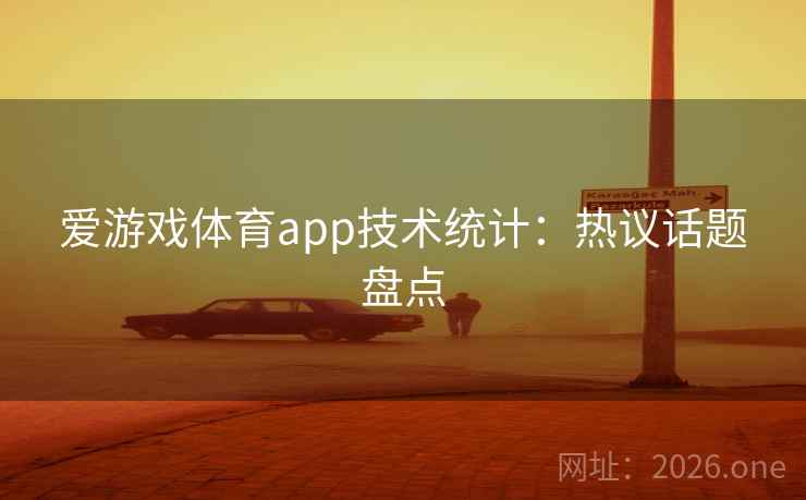 爱游戏体育app技术统计:热议话题盘点 爱游戏体育app技术统计:热议话题盘点