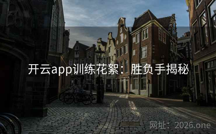 开云app训练花絮：胜负手揭秘