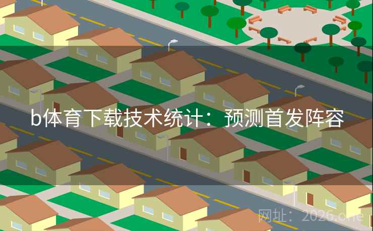 b体育下载技术统计：预测首发阵容