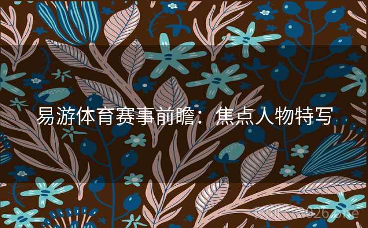 易游体育赛事前瞻：焦点人物特写