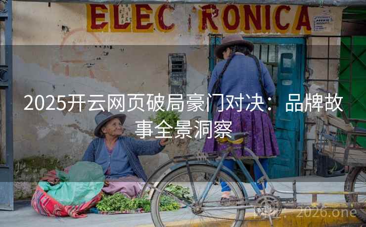 2025开云网页破局豪门对决：品牌故事全景洞察