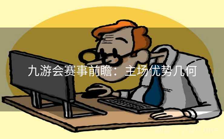 九游会赛事前瞻：主场优势几何