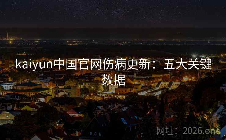 kaiyun中国官网伤病更新:五大关键数据 kaiyun中国官网伤病更新:五大关键数据