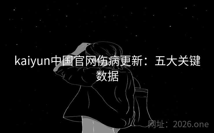 kaiyun中国官网伤病更新:五大关键数据 kaiyun中国官网伤病更新:五大关键数据