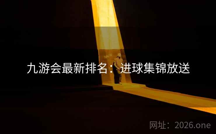 九游会最新排名：进球集锦放送