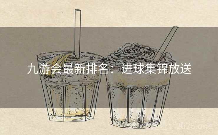 九游会最新排名：进球集锦放送