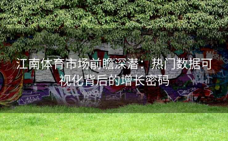 江南体育市场前瞻深潜:热门数据可视化背后的增长密码 江南体育市场前瞻深潜:热门数据可视化背后的增长密码