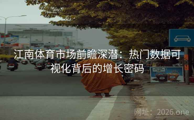 江南体育市场前瞻深潜:热门数据可视化背后的增长密码 江南体育市场前瞻深潜:热门数据可视化背后的增长密码