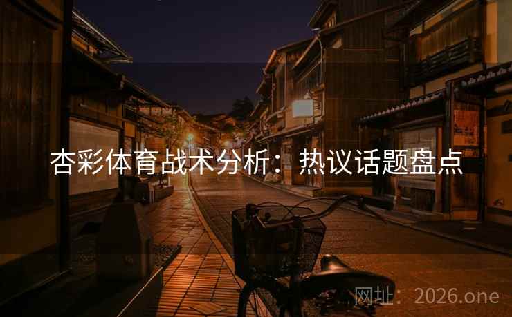 杏彩体育战术分析:热议话题盘点 杏彩体育战术分析:热议话题盘点