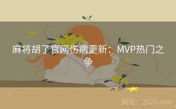 麻将胡了官网伤病更新：MVP热门之争