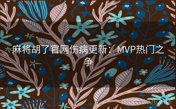 麻将胡了官网伤病更新:MVP热门之争 麻将胡了官网伤病更新:MVP热门之争