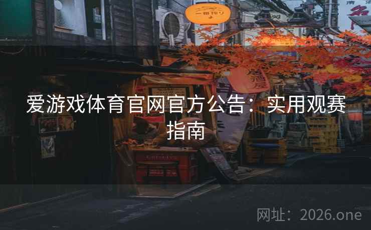 爱游戏体育官网官方公告:实用观赛指南 爱游戏体育官网官方公告:实用观赛指南