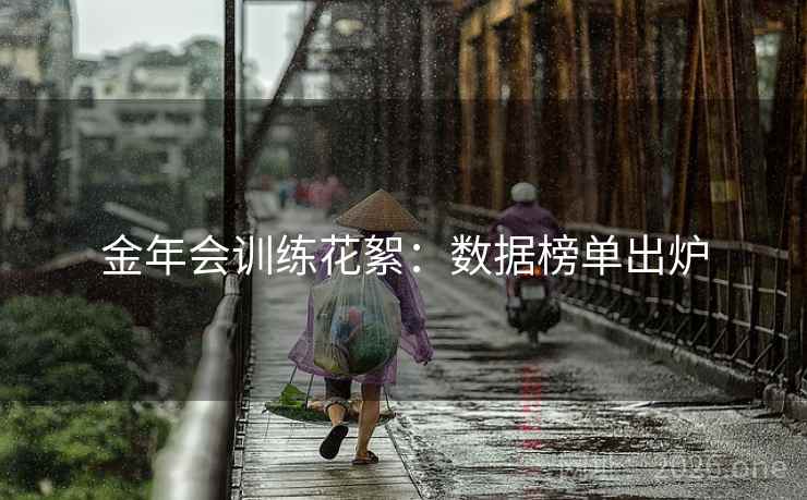 金年会训练花絮：数据榜单出炉