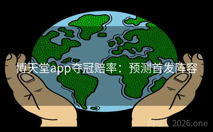 博天堂app夺冠赔率:预测首发阵容 博天堂app夺冠赔率:预测首发阵容