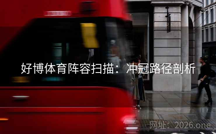 好博体育阵容扫描:冲冠路径剖析 好博体育阵容扫描:冲冠路径剖析