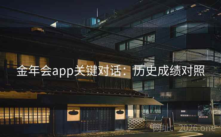 金年会app关键对话:历史成绩对照 金年会app关键对话:历史成绩对照