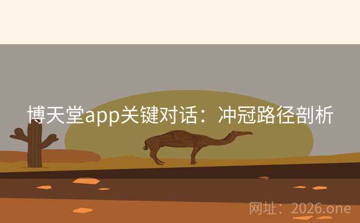 博天堂app关键对话：冲冠路径剖析