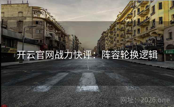 开云官网战力快评：阵容轮换逻辑