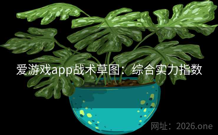 爱游戏app战术草图:综合实力指数 爱游戏app战术草图:综合实力指数