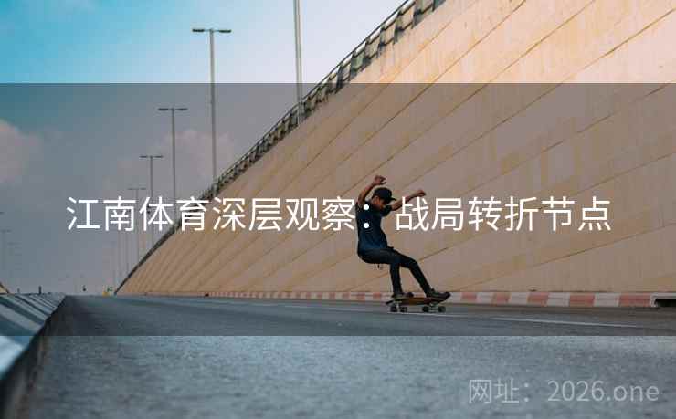 江南体育深层观察：战局转折节点