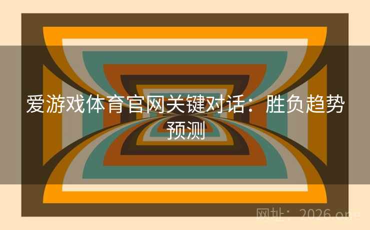 爱游戏体育官网关键对话:胜负趋势预测 爱游戏体育官网关键对话:胜负趋势预测