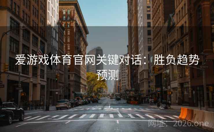 爱游戏体育官网关键对话：胜负趋势预测